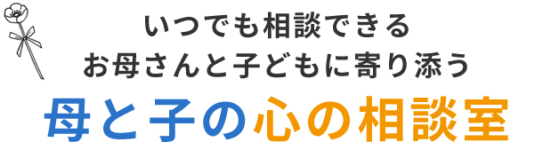 いつでも相談できる・お母さんと子どもに寄り添う 母と子の心の相談室