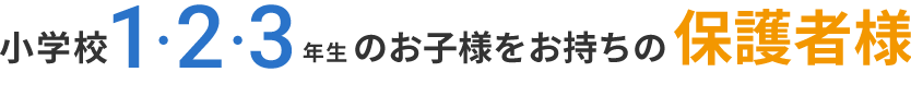 小学校1，2，3年生のお子様をお持ちの保護者様